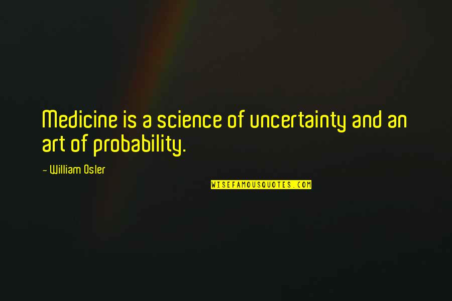 Science And Medicine Quotes By William Osler: Medicine is a science of uncertainty and an