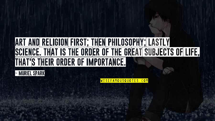 Science And Our Life Quotes By Muriel Spark: Art and religion first; then philosophy; lastly science. Science And Our Life Quotes By Muriel Spark: Art and religion first; then philosophy; lastly science.