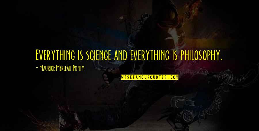 Science And Philosophy Quotes By Maurice Merleau Ponty: Everything is science and everything is philosophy.