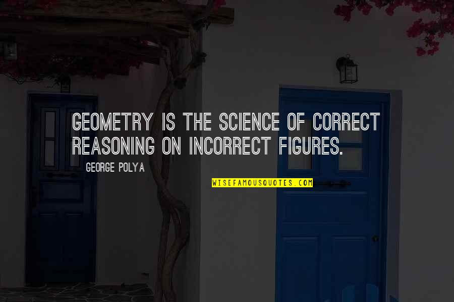 Science And Reasoning Quotes By George Polya: Geometry is the science of correct reasoning on