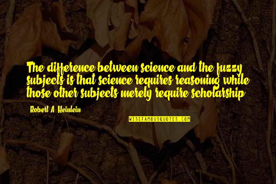 Science And Reasoning Quotes By Robert A. Heinlein: The difference between science and the fuzzy subjects