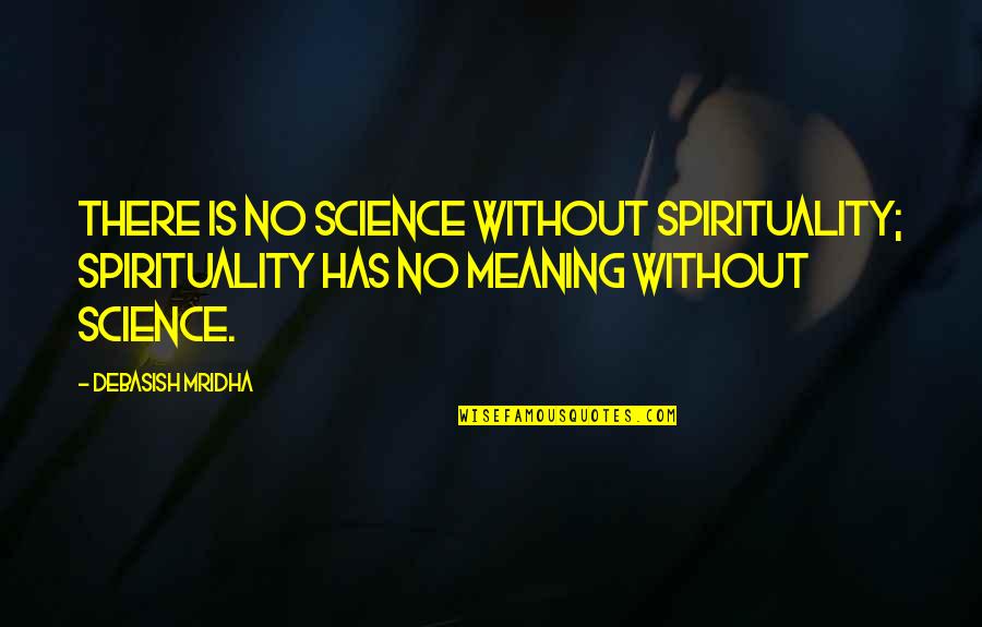 Science And Spirituality Quotes By Debasish Mridha: There is no science without spirituality; spirituality has