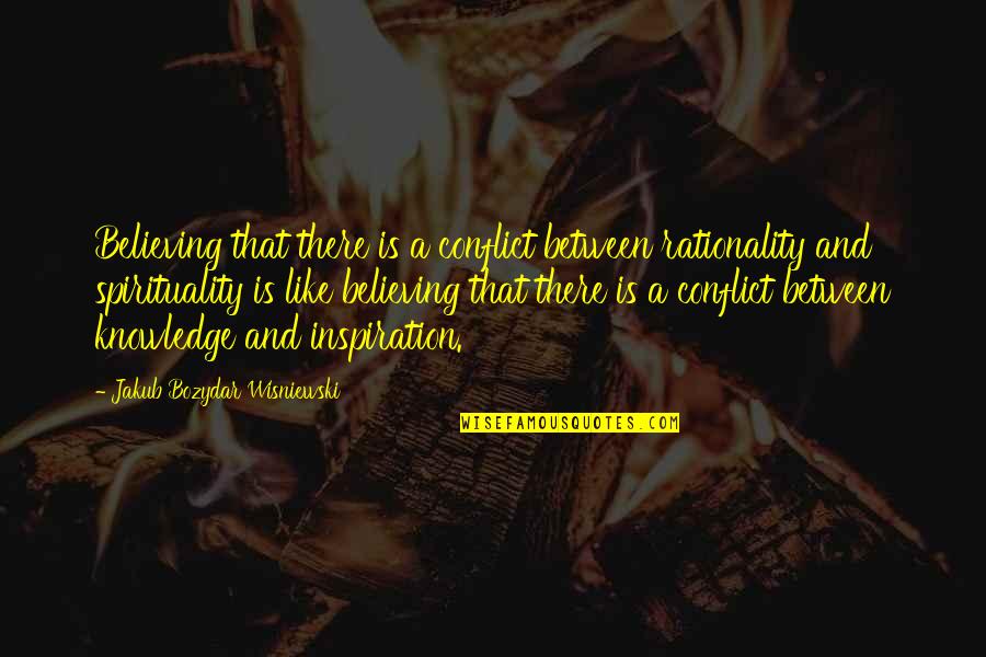 Science And Spirituality Quotes By Jakub Bozydar Wisniewski: Believing that there is a conflict between rationality