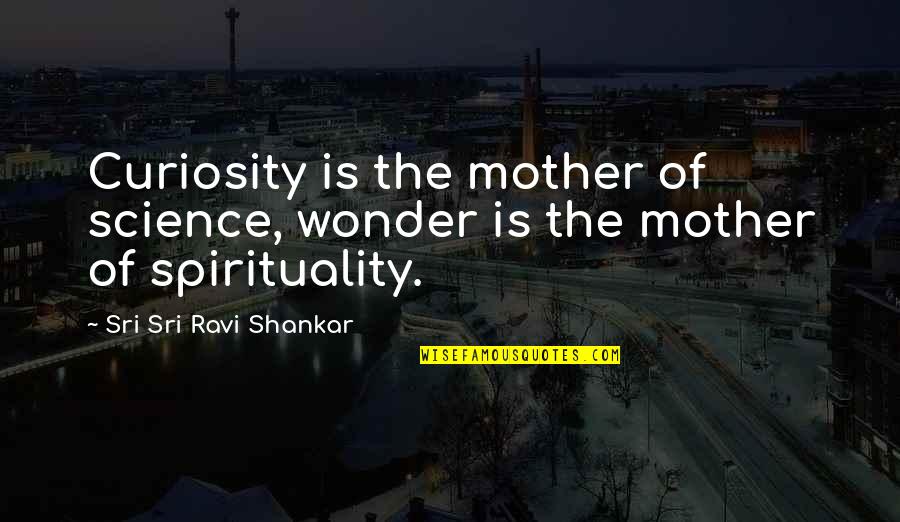 Science And Spirituality Quotes By Sri Sri Ravi Shankar: Curiosity is the mother of science, wonder is