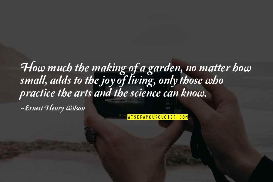 Science And The Arts Quotes By Ernest Henry Wilson: How much the making of a garden, no
