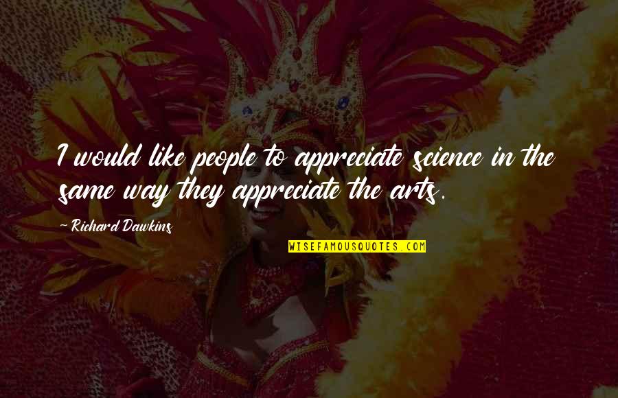 Science And The Arts Quotes By Richard Dawkins: I would like people to appreciate science in