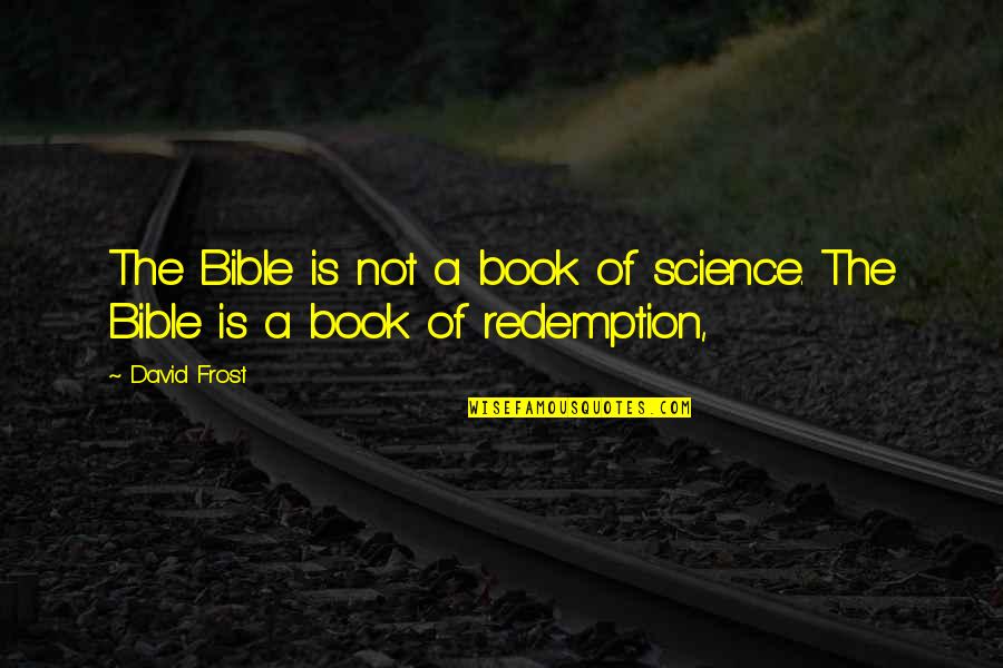Science And The Bible Quotes By David Frost: The Bible is not a book of science.