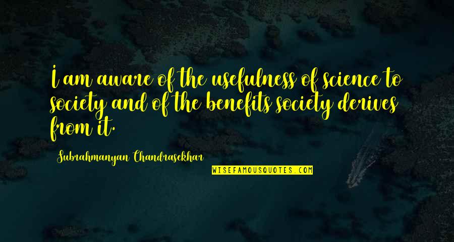 Science Benefits Quotes By Subrahmanyan Chandrasekhar: I am aware of the usefulness of science