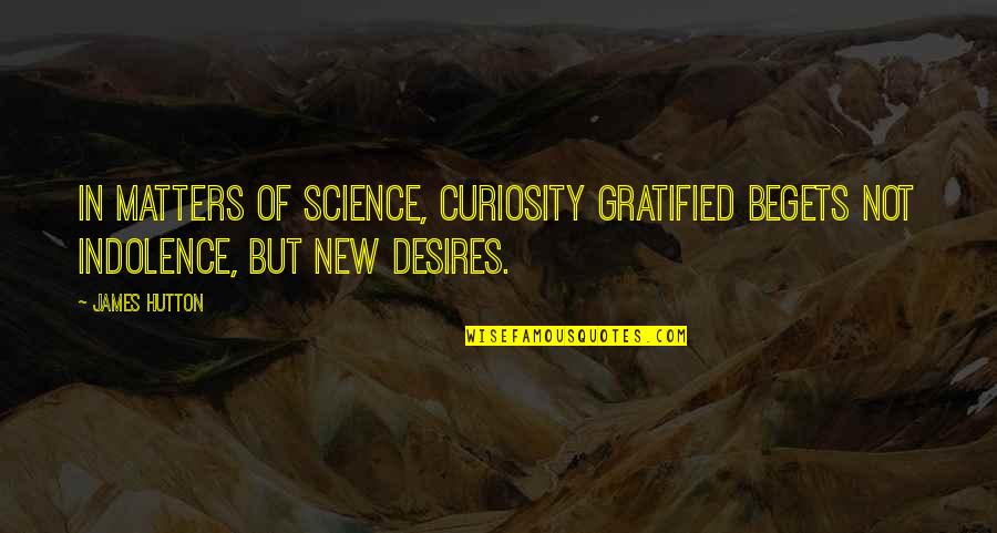 Science Curiosity Quotes By James Hutton: In matters of science, curiosity gratified begets not
