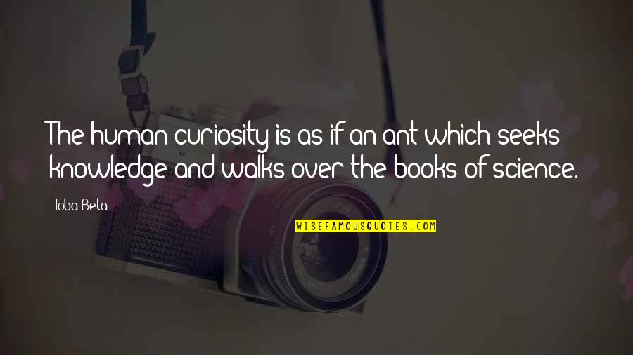 Science Curiosity Quotes By Toba Beta: The human curiosity is as if an ant Science Curiosity Quotes By Toba Beta: The human curiosity is as if an ant