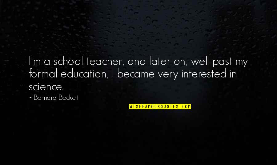 Science Education Quotes By Bernard Beckett: I'm a school teacher, and later on, well Science Education Quotes By Bernard Beckett: I'm a school teacher, and later on, well