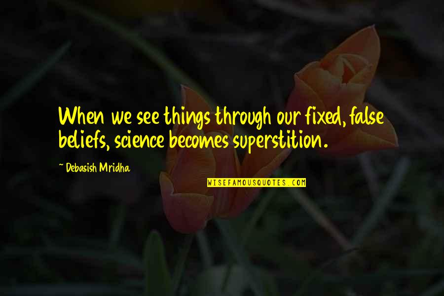 Science Education Quotes By Debasish Mridha: When we see things through our fixed, false Science Education Quotes By Debasish Mridha: When we see things through our fixed, false