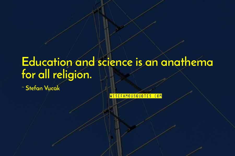 Science Education Quotes By Stefan Vucak: Education and science is an anathema for all