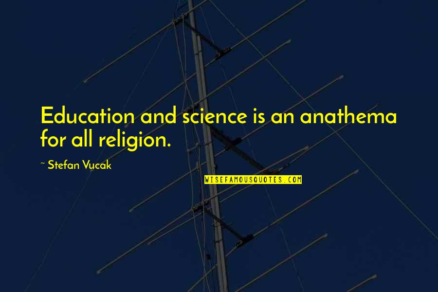 Science Education Quotes By Stefan Vucak: Education and science is an anathema for all Science Education Quotes By Stefan Vucak: Education and science is an anathema for all