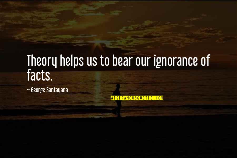 Science Facts Quotes By George Santayana: Theory helps us to bear our ignorance of