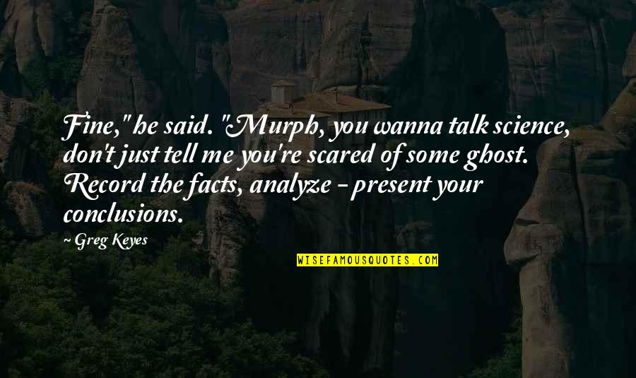 Science Facts Quotes By Greg Keyes: Fine," he said. "Murph, you wanna talk science,