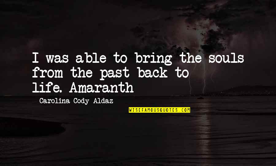 Science Fiction Adventure Quotes By Carolina Cody Aldaz: I was able to bring the souls from Science Fiction Adventure Quotes By Carolina Cody Aldaz: I was able to bring the souls from