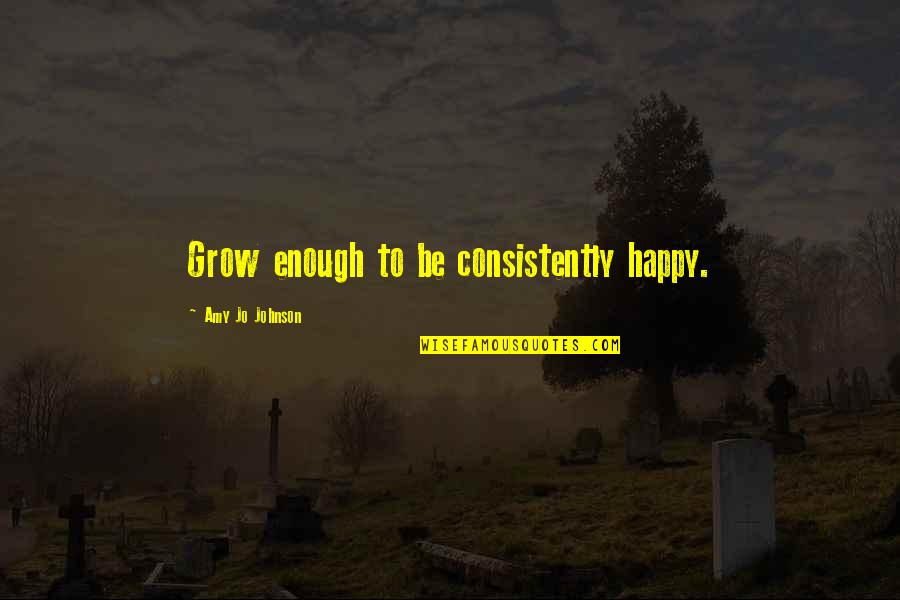 Science Fiction Comedy Quotes By Amy Jo Johnson: Grow enough to be consistently happy. Science Fiction Comedy Quotes By Amy Jo Johnson: Grow enough to be consistently happy.