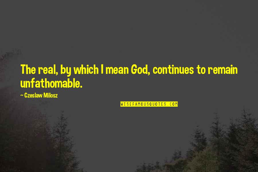 Science Fiction Comedy Quotes By Czeslaw Milosz: The real, by which I mean God, continues Science Fiction Comedy Quotes By Czeslaw Milosz: The real, by which I mean God, continues