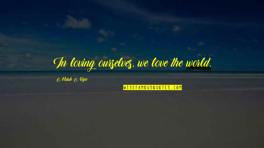 Science Fiction Definition Quotes By Mark Nepo: In loving ourselves, we love the world.