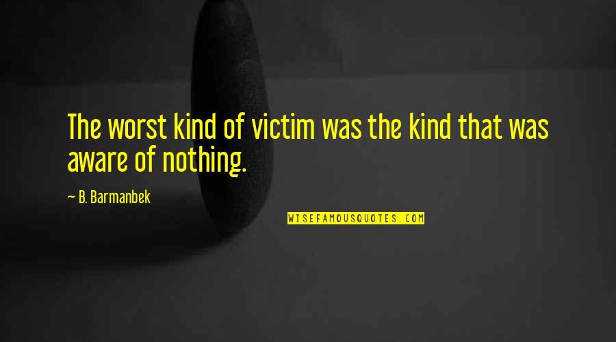 Science Fiction Future Quotes By B. Barmanbek: The worst kind of victim was the kind