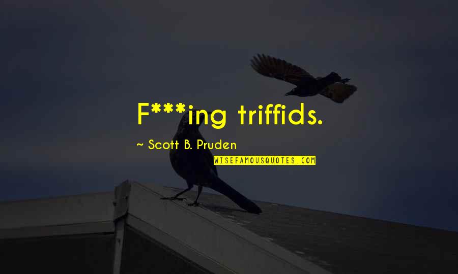 Science Fiction Future Quotes By Scott B. Pruden: F***ing triffids.