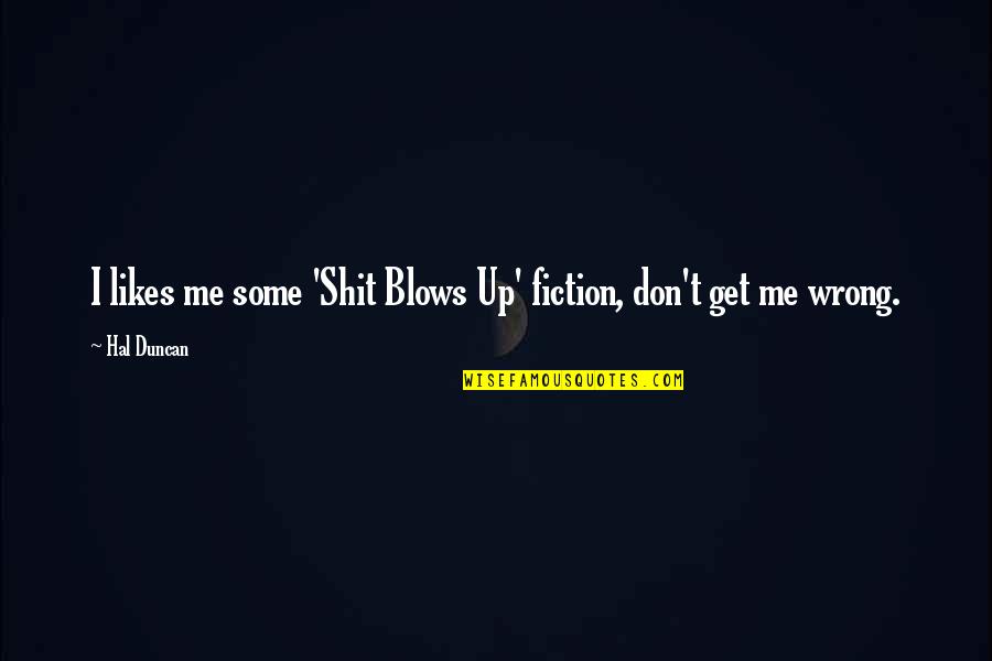 Science Fiction Genre Quotes By Hal Duncan: I likes me some 'Shit Blows Up' fiction,