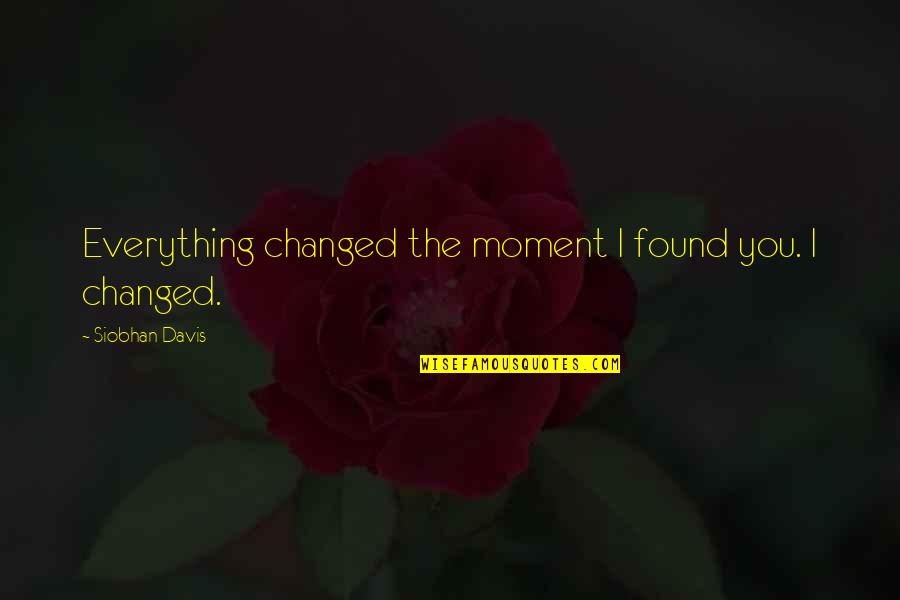 Science Fiction Romance Quotes By Siobhan Davis: Everything changed the moment I found you. I