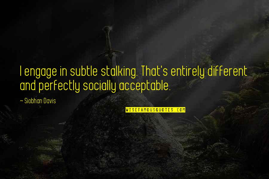 Science Fiction Romance Quotes By Siobhan Davis: I engage in subtle stalking. That's entirely different