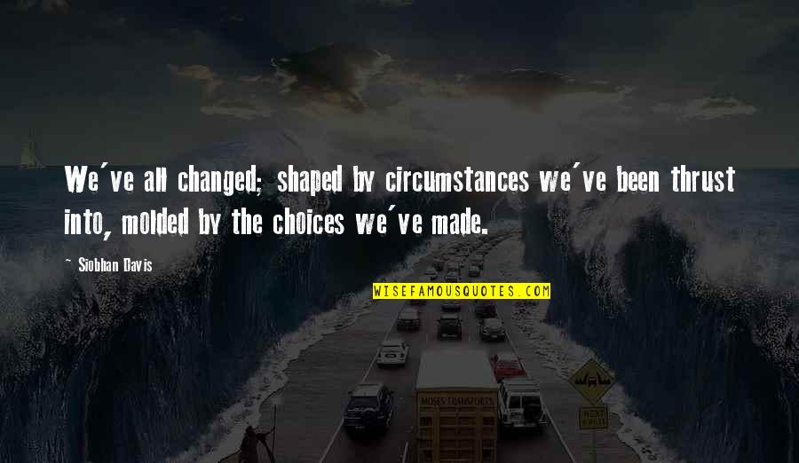 Science Fiction Ya Quotes By Siobhan Davis: We've all changed; shaped by circumstances we've been