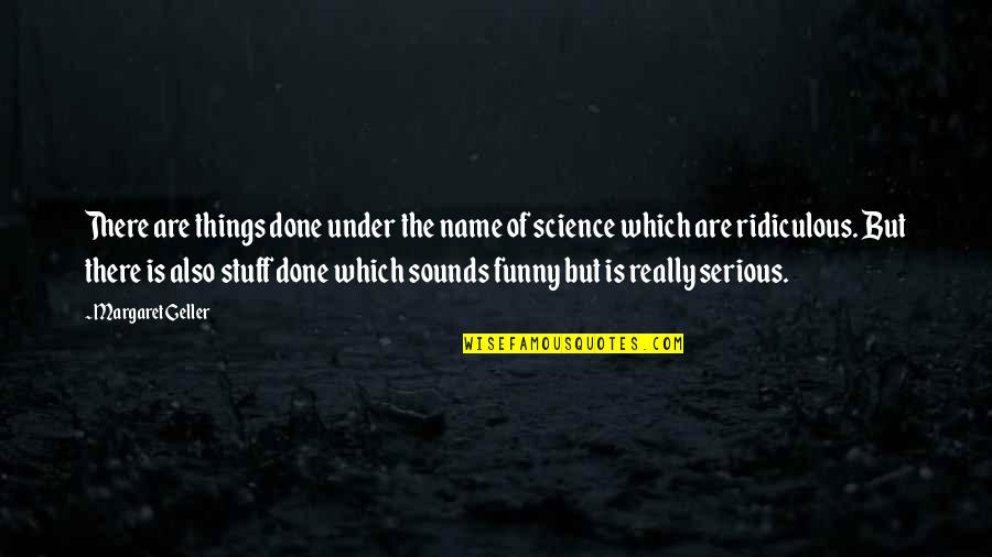 Science Funny Quotes By Margaret Geller: There are things done under the name of