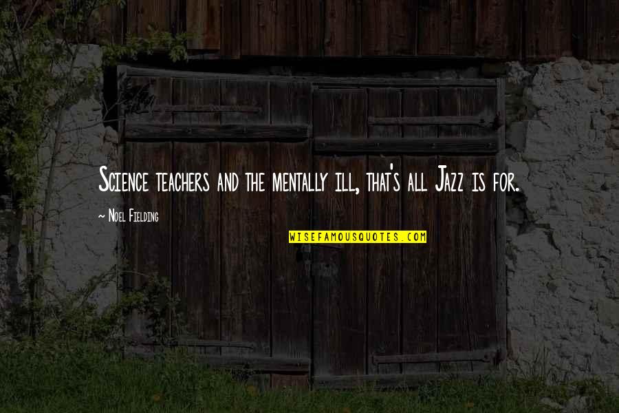 Science Funny Quotes By Noel Fielding: Science teachers and the mentally ill, that's all