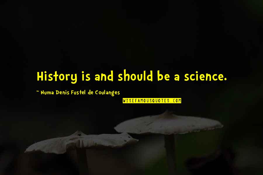 Science History Quotes By Numa Denis Fustel De Coulanges: History is and should be a science.