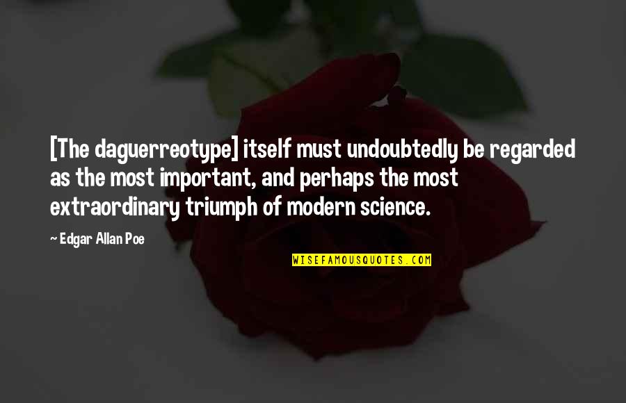 Science Important Quotes By Edgar Allan Poe: [The daguerreotype] itself must undoubtedly be regarded as