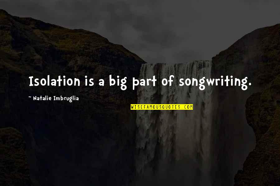 Science In Everyday Life Quotes By Natalie Imbruglia: Isolation is a big part of songwriting. Science In Everyday Life Quotes By Natalie Imbruglia: Isolation is a big part of songwriting.