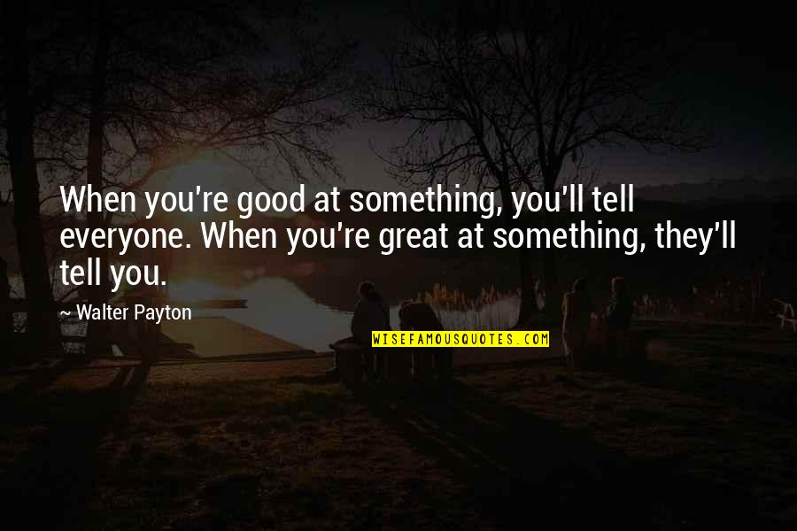 Science In The Service Of Humanity Quotes By Walter Payton: When you're good at something, you'll tell everyone.