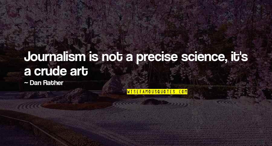 Science Is Art Quotes By Dan Rather: Journalism is not a precise science, it's a