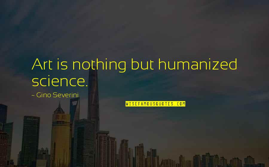Science Is Art Quotes By Gino Severini: Art is nothing but humanized science.
