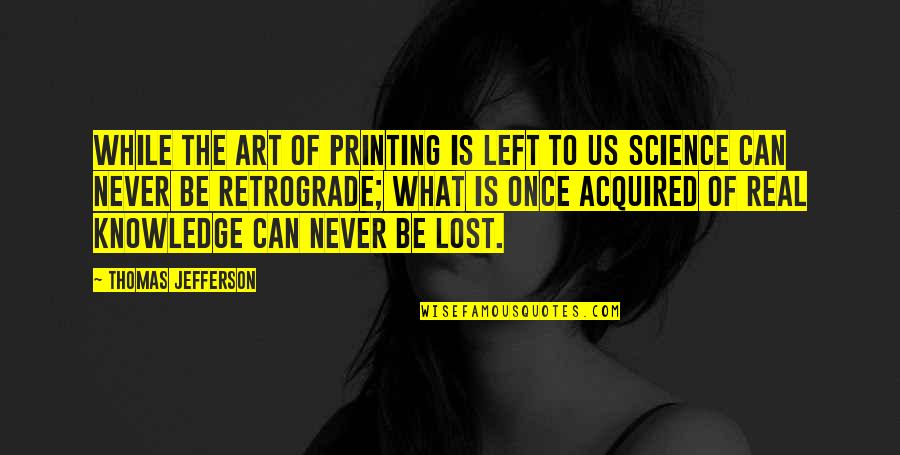 Science Is Art Quotes By Thomas Jefferson: While the art of printing is left to