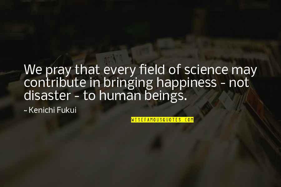 Science Of Happiness Quotes By Kenichi Fukui: We pray that every field of science may Science Of Happiness Quotes By Kenichi Fukui: We pray that every field of science may