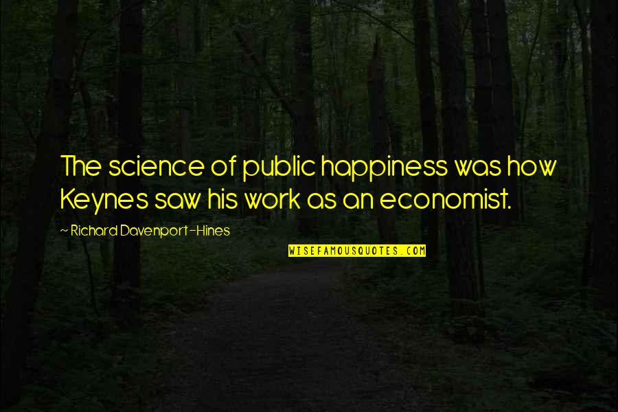 Science Of Happiness Quotes By Richard Davenport-Hines: The science of public happiness was how Keynes Science Of Happiness Quotes By Richard Davenport-Hines: The science of public happiness was how Keynes