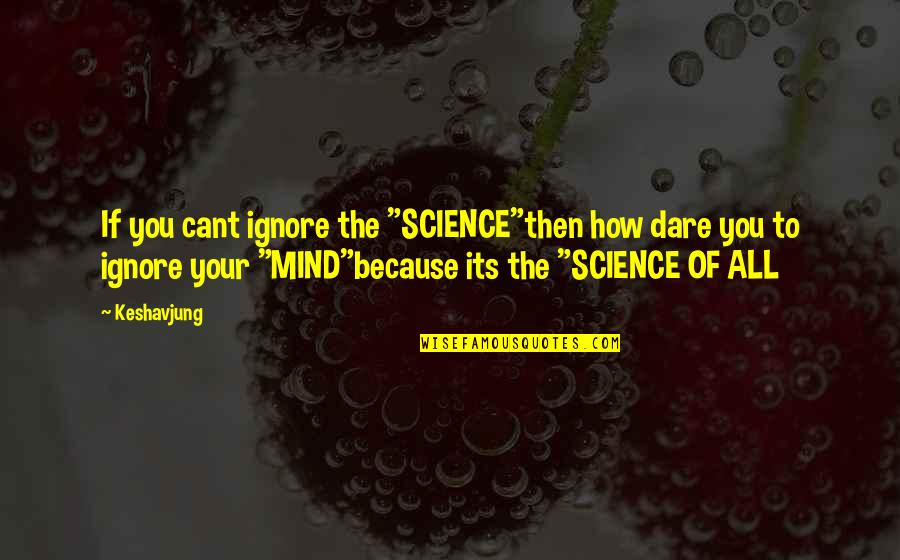 Science Of Mind Quotes By Keshavjung: If you cant ignore the "SCIENCE"then how dare