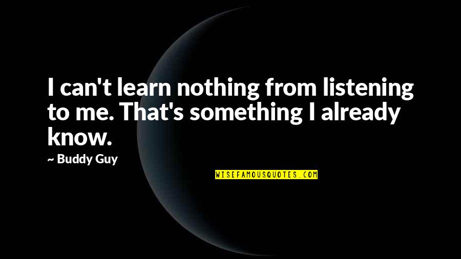Science Projects Quotes By Buddy Guy: I can't learn nothing from listening to me.