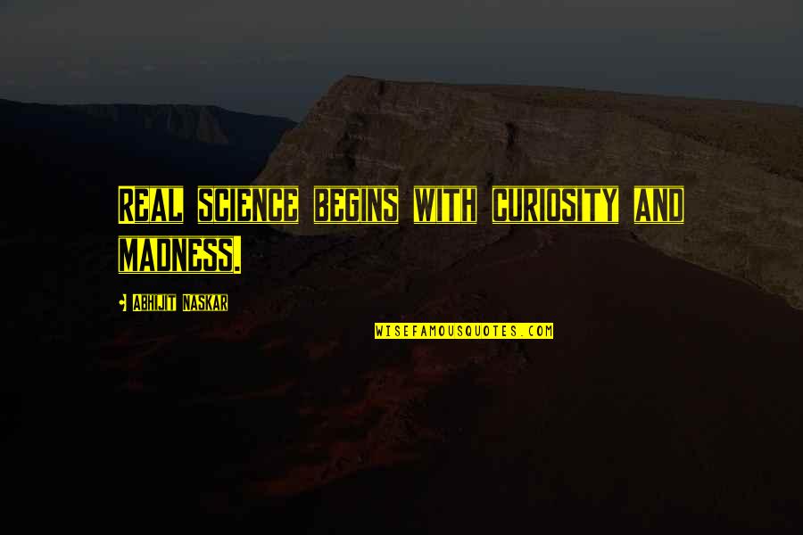 Science Quotes And Quotes By Abhijit Naskar: Real science begins with curiosity and madness.