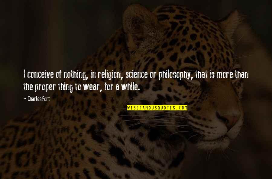 Science Religion Quotes By Charles Fort: I conceive of nothing, in religion, science or Science Religion Quotes By Charles Fort: I conceive of nothing, in religion, science or