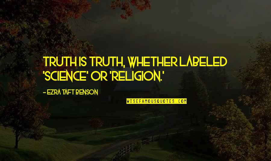 Science Religion Quotes By Ezra Taft Benson: Truth is truth, whether labeled 'science' or 'religion.' Science Religion Quotes By Ezra Taft Benson: Truth is truth, whether labeled 'science' or 'religion.'
