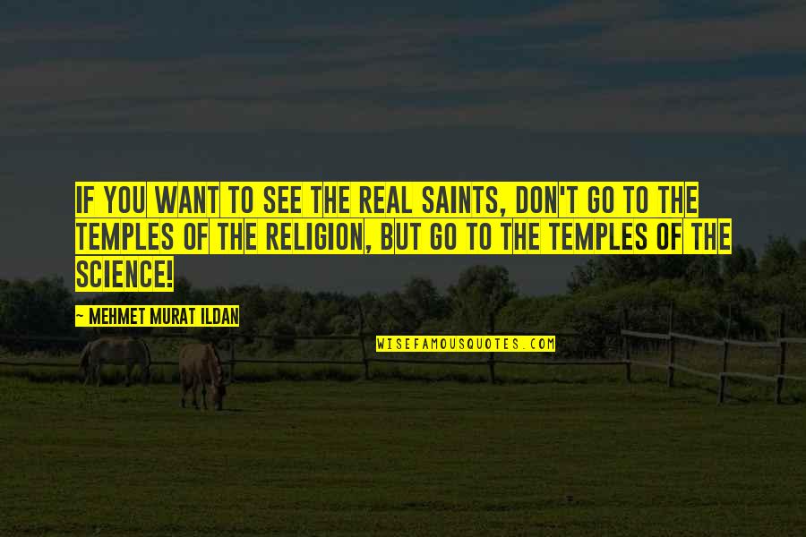 Science Religion Quotes By Mehmet Murat Ildan: If you want to see the real Saints, Science Religion Quotes By Mehmet Murat Ildan: If you want to see the real Saints,