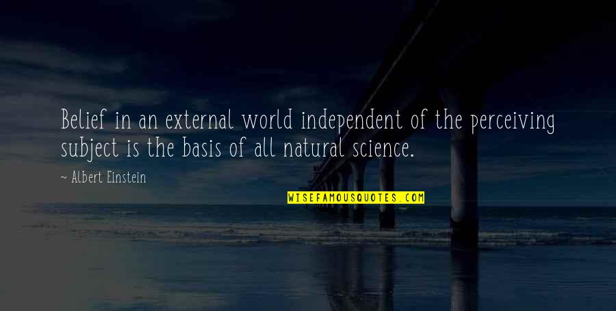 Science Subject Quotes By Albert Einstein: Belief in an external world independent of the