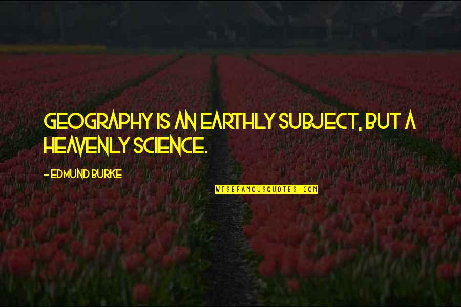 Science Subject Quotes By Edmund Burke: Geography is an earthly subject, but a heavenly