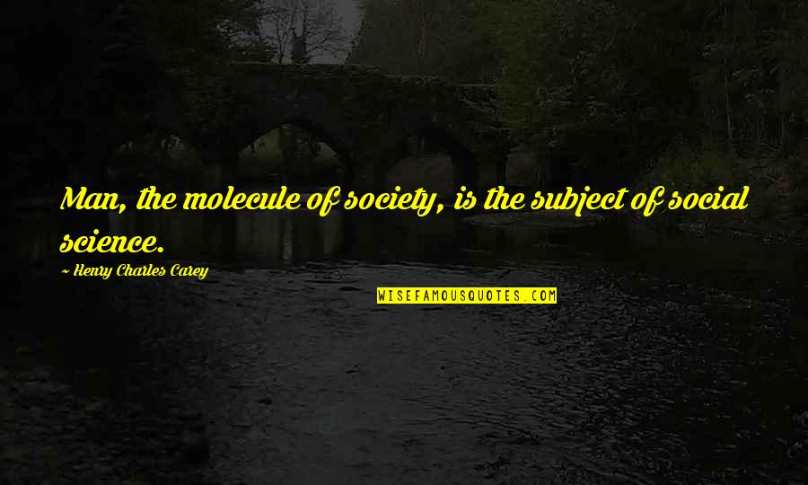 Science Subject Quotes By Henry Charles Carey: Man, the molecule of society, is the subject